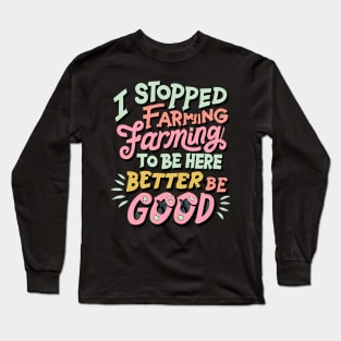 I Stopped Farming To Be Here This Better Be Good Long Sleeve T-Shirt